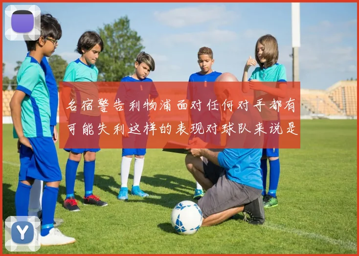 名宿警告利物浦面对任何对手都有可能失利这样的表现对球队来说是绝对不可接受的