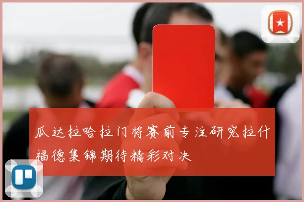 瓜达拉哈拉门将赛前专注研究拉什福德集锦期待精彩对决