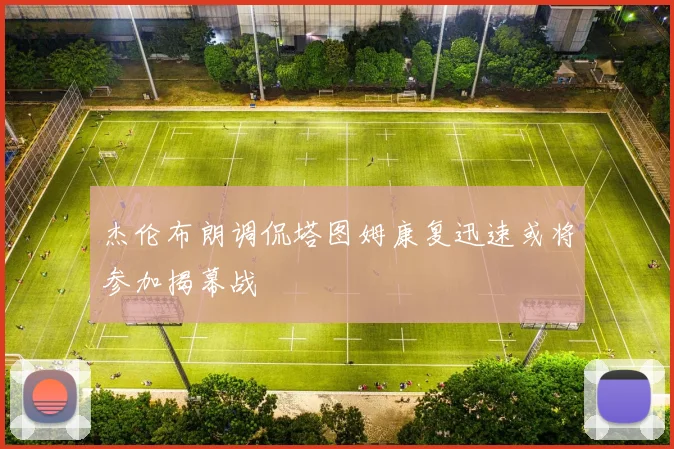 杰伦布朗调侃塔图姆康复迅速或将参加揭幕战