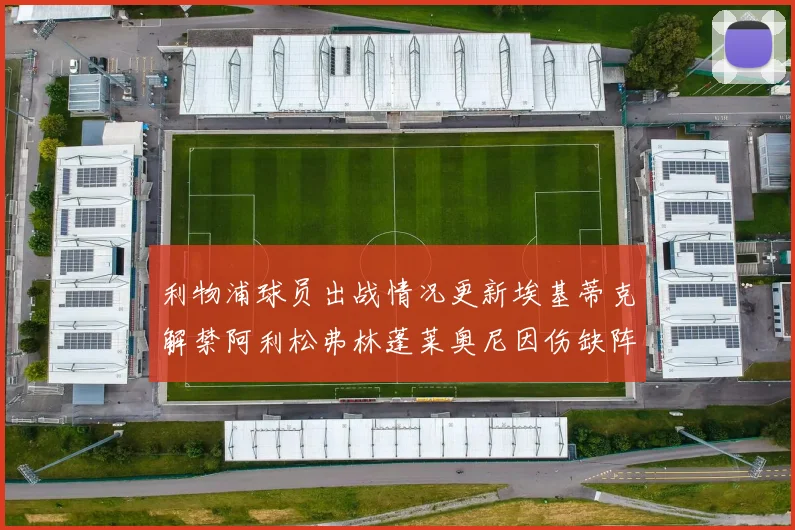 利物浦球员出战情况更新埃基蒂克解禁阿利松弗林蓬莱奥尼因伤缺阵