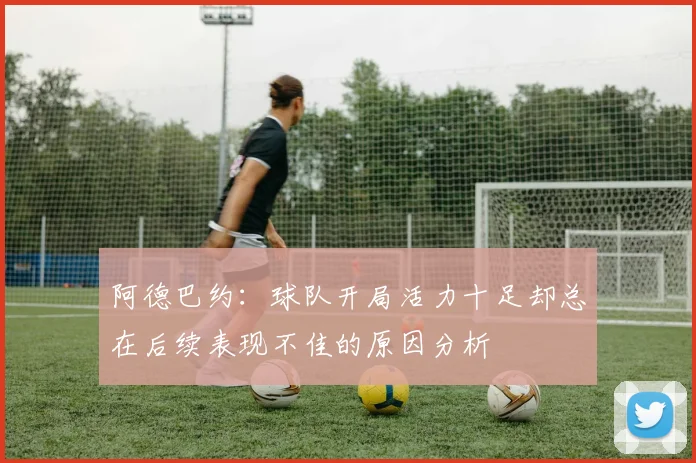 阿德巴约：球队开局活力十足却总在后续表现不佳的原因分析