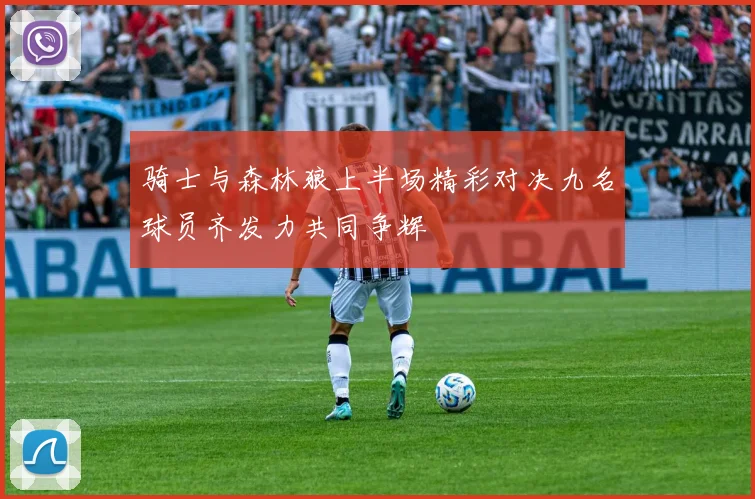 骑士与森林狼上半场精彩对决九名球员齐发力共同争辉