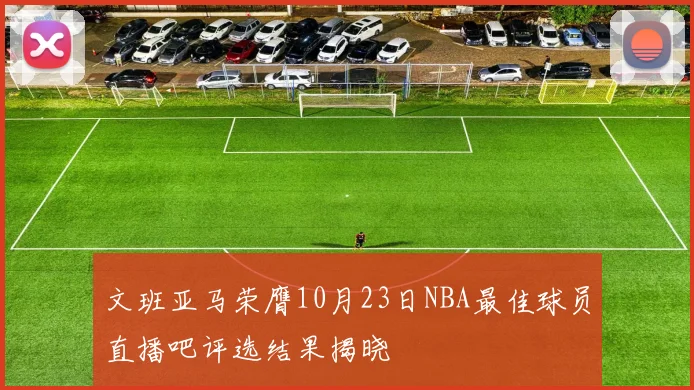 文班亚马荣膺10月23日NBA最佳球员直播吧评选结果揭晓