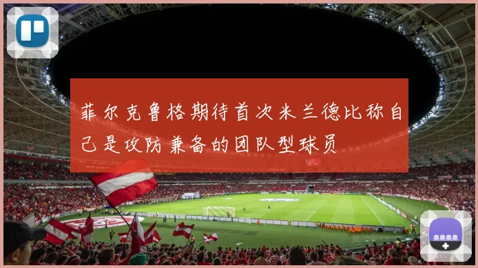 菲尔克鲁格期待首次米兰德比称自己是攻防兼备的团队型球员