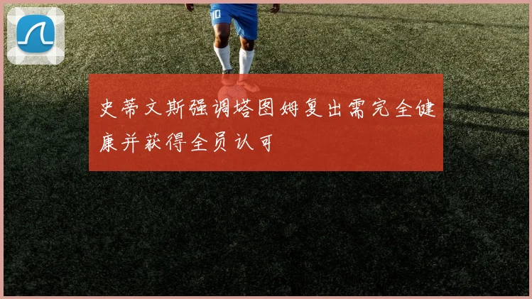 史蒂文斯强调塔图姆复出需完全健康并获得全员认可
