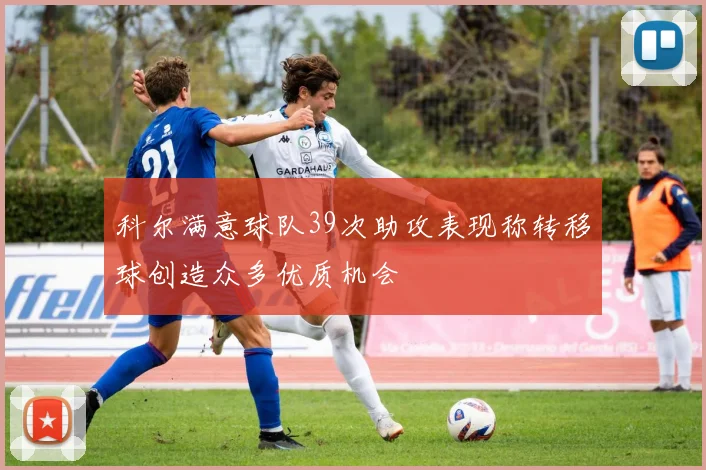 科尔满意球队39次助攻表现称转移球创造众多优质机会