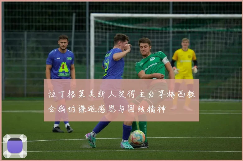 拉丁格莱美新人奖得主分享梅西教会我的谦逊感恩与团结精神