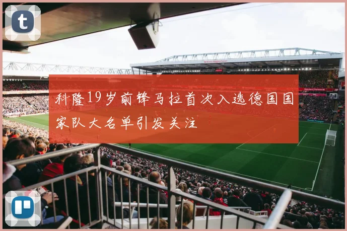 科隆19岁前锋马拉首次入选德国国家队大名单引发关注