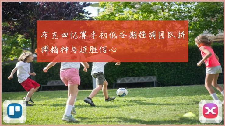 布克回忆赛季初低谷期强调团队拼搏精神与连胜信心