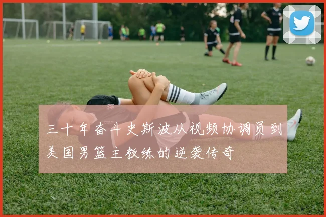 三十年奋斗史斯波从视频协调员到美国男篮主教练的逆袭传奇