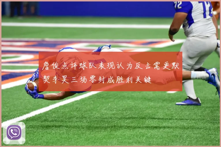 詹俊点评球队表现认为反击需更默契李昊三场零封成胜利关键