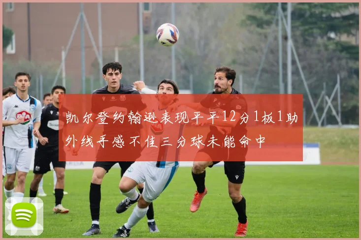 凯尔登约翰逊表现平平12分1板1助外线手感不佳三分球未能命中