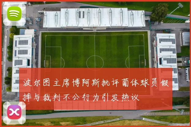 波尔图主席博阿斯批评葡体球员假摔与裁判不公行为引发热议