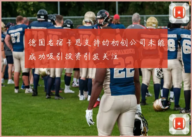 德国名宿卡恩支持的初创公司未能成功吸引投资引发关注