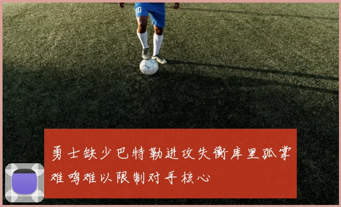 勇士缺少巴特勒进攻失衡库里孤掌难鸣难以限制对手核心