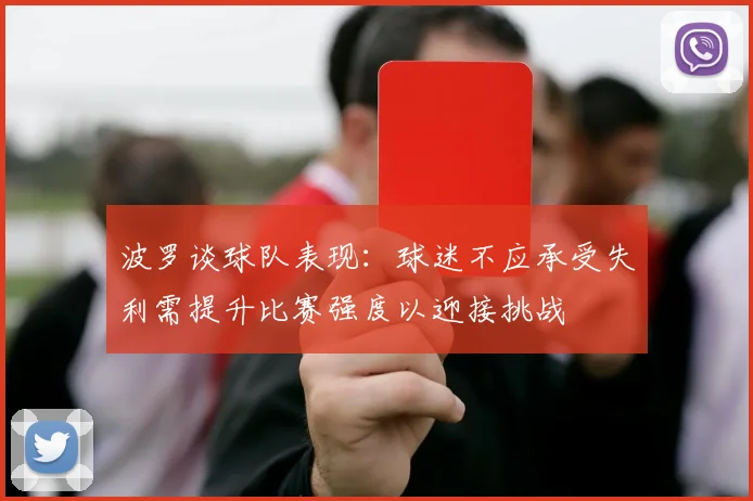 波罗谈球队表现：球迷不应承受失利需提升比赛强度以迎接挑战