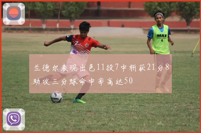 兰德尔表现出色11投7中斩获21分8助攻三分球命中率高达50