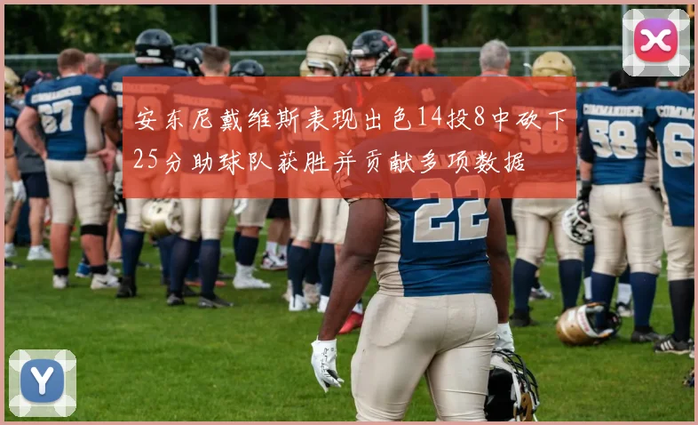 安东尼戴维斯表现出色14投8中砍下25分助球队获胜并贡献多项数据