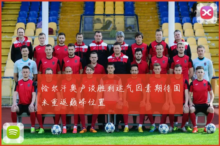 恰尔汗奥卢谈胜利运气因素期待国米重返巅峰位置