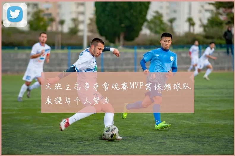 文班立志争夺常规赛MVP需依赖球队表现与个人努力