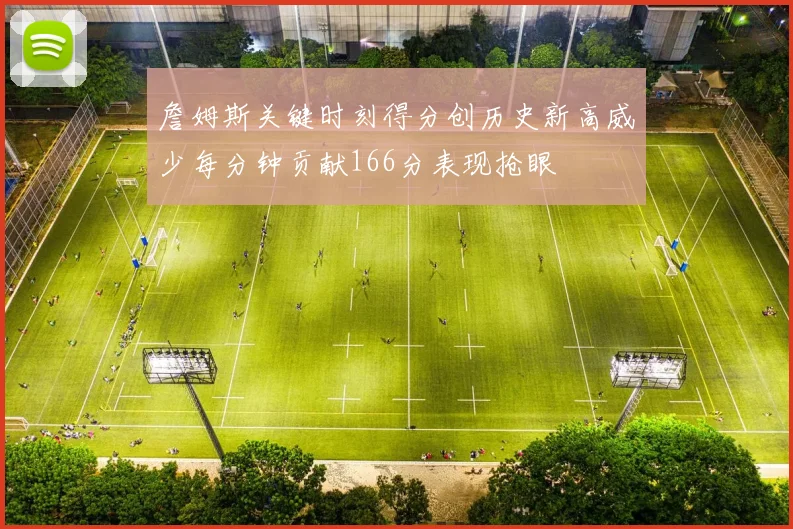 詹姆斯关键时刻得分创历史新高威少每分钟贡献166分表现抢眼
