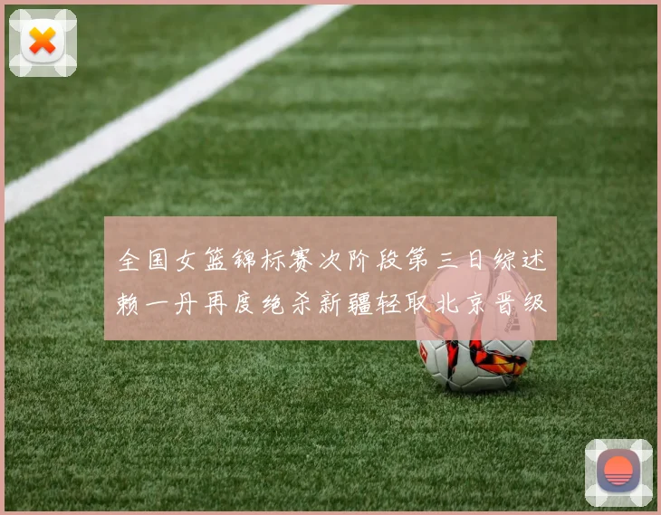 全国女篮锦标赛次阶段第三日综述赖一丹再度绝杀新疆轻取北京晋级在望