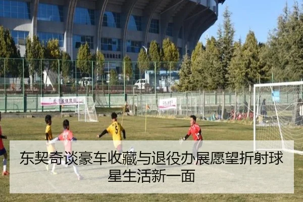 东契奇谈豪车收藏与退役办展愿望折射球星生活新一面（kaiyun）