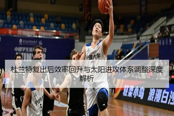 杜兰特复出后效率回升与太阳进攻体系调整深度解析（kaiyun）
